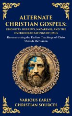 Alternate Christian Gospels: Reconstructing the Earliest Teachings of Christ Outside the Canon (Deluxe Hardbound Edition)