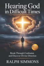 HEARING GOD IN DIFFICULT TIMES: Break Through Confusion And Discover Divine Direction
