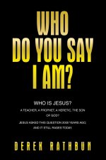 Who Do You Say I Am?: Who is Jesus? A teacher, a prophet, a heretic, the Son of God? Jesus asked this question 2000 years ago, and it still rages toda