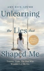 Unlearning the Lies That Shaped Me : Trauma. Truth. The God Who Wouldn't Let Me Go.