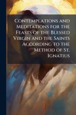 Contemplations and Meditations for the Feasts of the Blessed Virgin and the Saints According to the Method of St. Ignatius