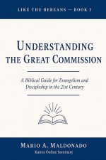 Understanding The Great Commission: A Biblical Guide for Evangelism and Discipleship in the 21st Century