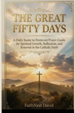 The Great Fifty Days Catholic Devotional: A Daily Easter to Pentecost Prayer Guide for Spiritual Growth, Reflection, and Renewal in the Catholic Faith
