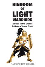 Kingdom of Light Warriors: A Guide to the Chosen Soldiers of Jesus Christ