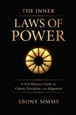 The Inner Laws Of Power: A Self-Mastery Guide to Clarity, Discipline, and Alignment