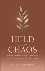 Held in the Chaos: A 90-Day Devotional for Busy Christian Moms Finding Peace, Strength, and God's Grace Every Day
