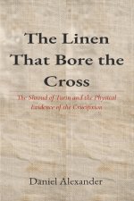 The Linen That Bore the Cross: The Shroud of Turin and the Physical Evidence of the Crucifixion
