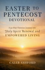EASTER TO PENTECOST DEVOTIONAL: A 50 Day Christian Journey into Holy Spirit Renewal and EMPOWERED LIVING
