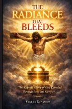 THE RADIANCE THAT BLEEDS: The Express Glory of God Revealed Through Love and Sacrifice