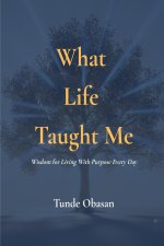 What Life Taught Me: Wisdom for Living With Purpose Every Day