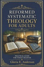 Reformed Systematic Theology for Adults: A Practical Guide for Today's Believer