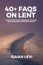 40+ FAQs on Lent: A Simple Guide to Ash Wednesday, Holy Week, and the Meaning of the Easter Season