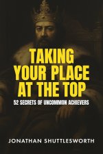 Taking Your Place at the Top: 52 Secrets of Uncommon Achievers