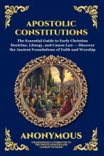 Apostolic Constitutions: The Essential Guide to Early Christian Doctrine, Liturgy, and Canon Law - Discover the Ancient Foundations of Faith and Worsh