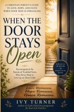 When the Door Stays Open: A Christian Parent's Journey to Hope, Strength, and Unwavering Love While Raising a Troubled Teen