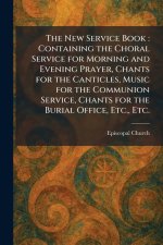 The New Service Book : Containing the Choral Service for Morning and Evening Prayer, Chants for the Canticles, Music for the Communion Service, Chants