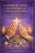CATHOLIC LENT DEVOTIONAL FOR NEWLYWEDS 2026 : 40 days to build an unbreakable marriage through prayer, sacrifice, and sacred love