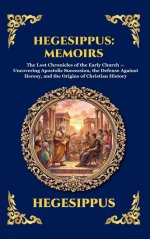 Hegesippus: Memoirs: The Lost Chronicles of the Early Church - Uncovering Apostolic Succession, the Defense Against Heresy, and the Origins of Christi