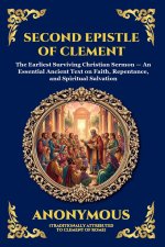 Second Epistle of Clement: The Earliest Surviving Christian Sermon - An Essential Ancient Text on Faith, Repentance, and Spiritual Salvation