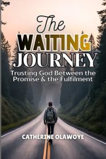 THE WAITING JOURNEY: Trusting God Between the Promise & the Fulfilment
