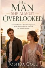 THE MAN SHE ALMOST OVERLOOKED: A Christian Romance About First Impressions, Quiet Character, and the Love God Had Planned All Along