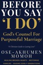 Before You Say "I Do"  God's Counsel for Purposeful Marriage : A Prophetic Guide for Singles, Couples, and Christian Homes