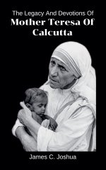 The Legacy And Devotions Of Mother Teresa of Calcutta