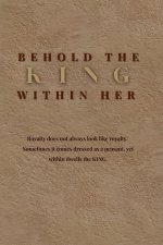 Behold The King Within Her: Royalty Does Not Always Look Like Royalty...Sometimes It Comes Dressed as a Peasant...Yet Within Dwells a King