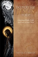 Do You See Jesus Too?: A Journey of Faith, Truth, and Peace in Jesus Christ