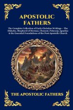 Apostolic Fathers: The Complete Collection of Early Christian Writings - The Didache, Shepherd of Hermas, Clement, Polycarp, Ignatius & the Essential