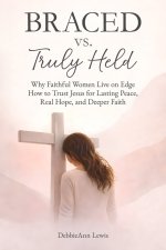 Braced vs. Truly Held: Why Faithful Women Live on Edge How to Trust Jesus for Lasting Peace, Real Hope, and Deeper Faith