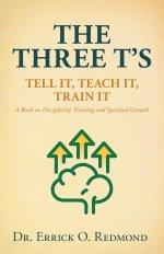 The Three T's: Tell It, Teach It, Train It A Book on Discipleship Training and Spiritual Growth