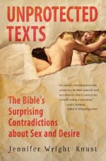Unprotected Texts: The Bible\'s Surprising Contradictions About Sex And Desire