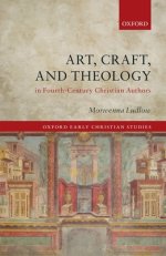 Art, Craft, And Theology In Fourth-century Christian Authors