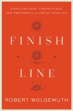 Finish Line: Dispelling Fear, Finding Peace, and Preparing for the End of Your Life