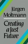 Creating a Just Future: the Politics of Peace and the Ethics of Creation in a Threatened World