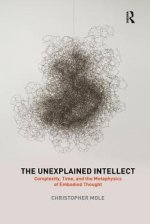 The Unexplained Intellect: Complexity, Time, and the Metaphysics of Embodied Thought