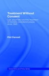 Treatment Without Consent: Law, Psychiatry and the Treatment of Mentally Disordered People Since 1845