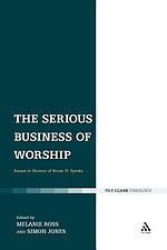 The Serious Business of Worship: Essays in Honour of Bryan D. Spinks