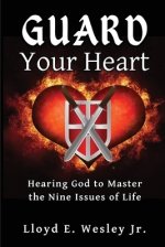 Guard Your Heart: Hearing God to Master the Nine Issues of Life