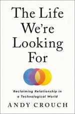 The Life We're Looking for: Reclaiming Relationship in a Technological World