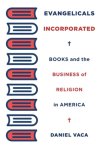 Evangelicals Incorporated: Books and the Business of Religion in America