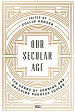 Our Secular Age: Ten Years of Reading and Applying Charles Taylor