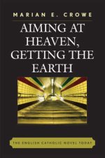 Aiming at Heaven, Getting the Earth : The English Catholic Novel Today