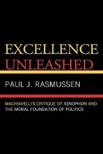Excellence Unleashed : Machiavelli's Critique of Xenophon and the Moral Foundation of Politics