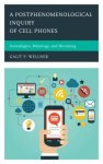 Postphenomenological Inquiry of Cell Phones : Genealogies, Meanings, and Becoming