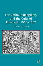 The Catholic Imaginary and the Cults of Elizabeth, 1558-1582