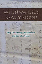 When Was Jesus Really Born? Early Christianity, the Calendar, and the Life of Jesus