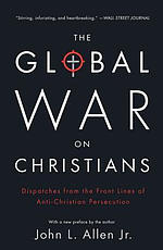 The Global War on Christians: Dispatches from the Front Lines of Anti-Christian Persecution