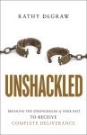 Unshackled: Breaking the Strongholds of Your Past to Receive Complete Deliverance